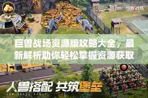 巨兽战场资源版攻略大全,最新解析助你轻松掌握资源获取技巧!