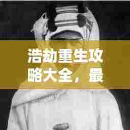 浩劫重生攻略大全,最新重生指南助你轻松通关!