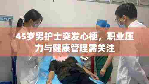 45岁男护士突发心梗,职业压力与健康管理需关注
