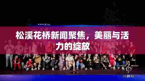 松溪花桥新闻聚焦,美丽与活力的绽放