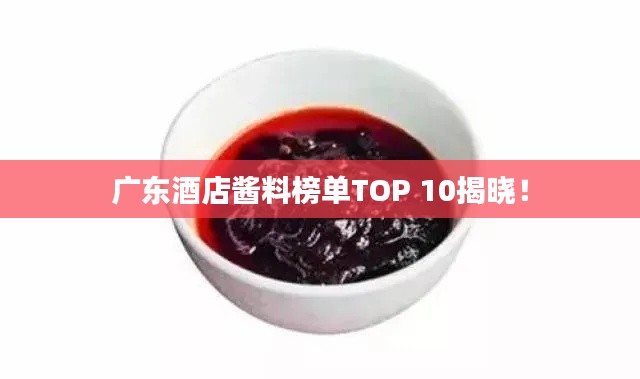 广东酒店酱料榜单TOP 10揭晓!