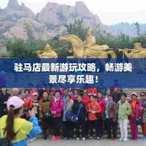 驻马店最新游玩攻略,畅游美景尽享乐趣!