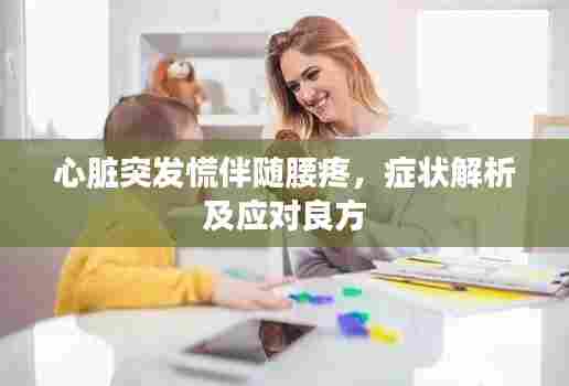 心脏突发慌伴随腰疼,症状解析及应对良方