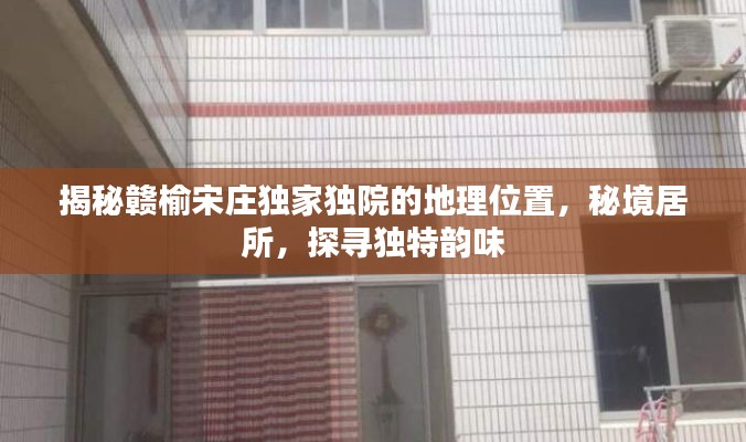 揭秘赣榆宋庄独家独院的地理位置，秘境居所，探寻独特韵味