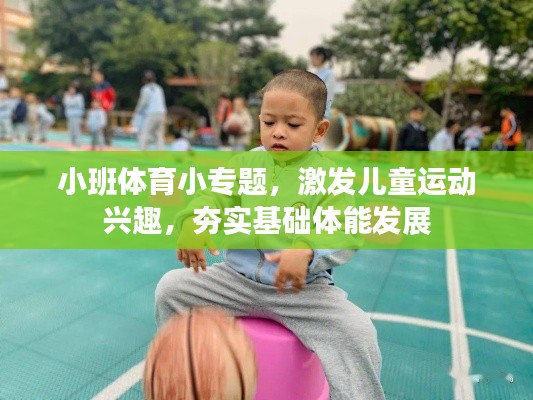 小班体育小专题,激发儿童运动兴趣,夯实基础体能发展