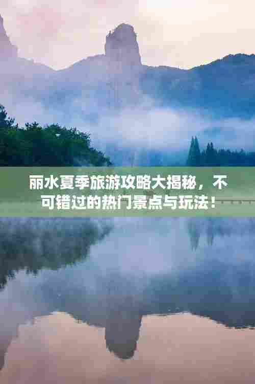 丽水夏季旅游攻略大揭秘，不可错过的热门景点与玩法！