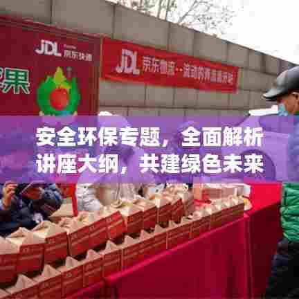安全环保专题,全面解析讲座大纲,共建绿色未来