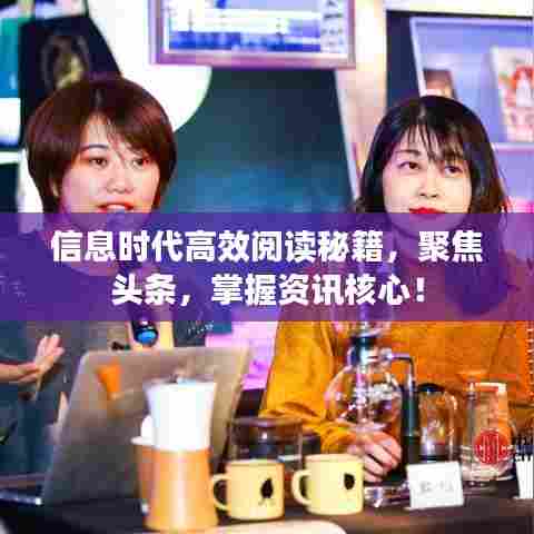 信息时代高效阅读秘籍，聚焦头条，掌握资讯核心！