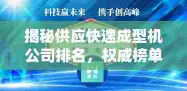 揭秘供应快速成型机公司排名,权威榜单助你挑选最佳合作伙伴!