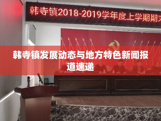 韩寺镇发展动态与地方特色新闻报道速递