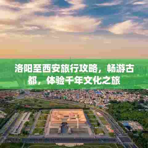 洛阳至西安旅行攻略,畅游古都,体验千年文化之旅
