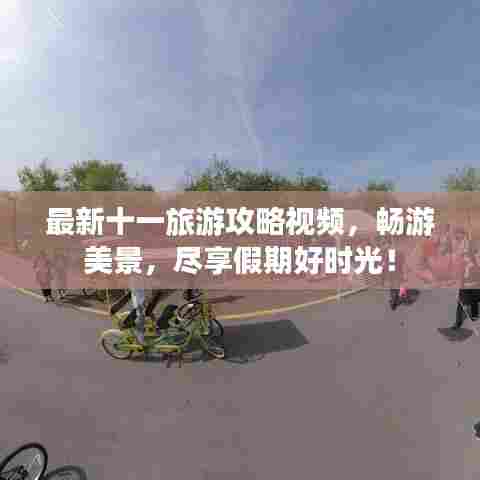 最新十一旅游攻略视频，畅游美景，尽享假期好时光！