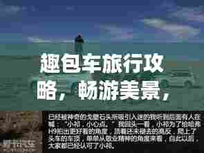 趣包车旅行攻略,畅游美景,尽享旅途乐趣!