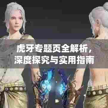 虎牙专题页全解析，深度探究与实用指南