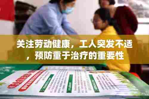 关注劳动健康,工人突发不适,预防重于治疗的重要性