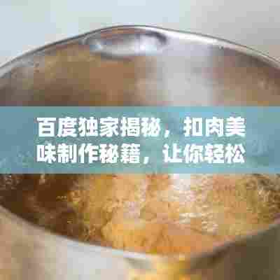 百度独家揭秘,扣肉美味制作秘籍,让你轻松成为厨房高手!