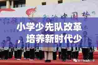 小学少先队改革,培养新时代少年的关键举措