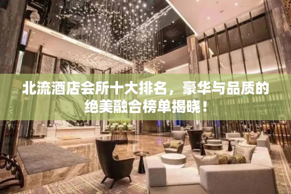 北流酒店会所十大排名,豪华与品质的绝美融合榜单揭晓!