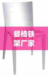 餐椅铁架厂家排名TOP10,行业领军品牌一览