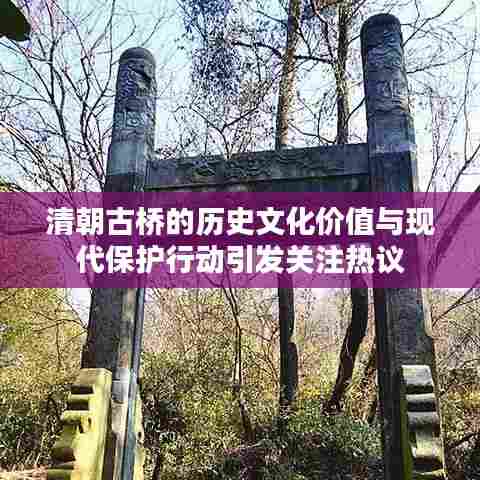清朝古桥的历史文化价值与现代保护行动引发关注热议