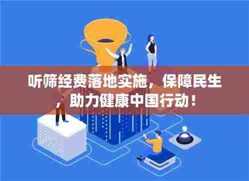 听筛经费落地实施,保障民生,助力健康中国行动!