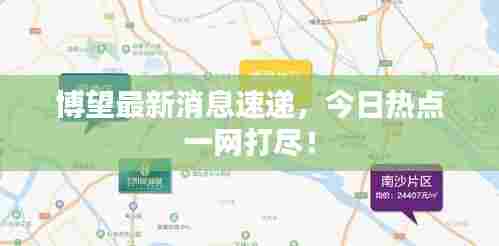 博望最新消息速递,今日热点一网打尽!