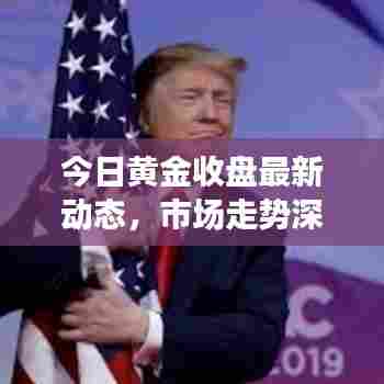 今日黄金收盘最新动态,市场走势深度分析与预测报告