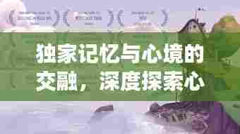 独家记忆与心境的交融,深度探索心灵世界