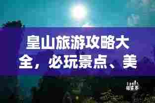 皇山旅游攻略大全,必玩景点、美食、住宿一网打尽!
