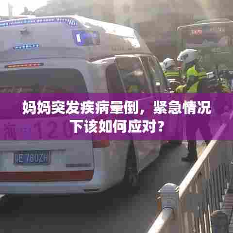 妈妈突发疾病晕倒,紧急情况下该如何应对?