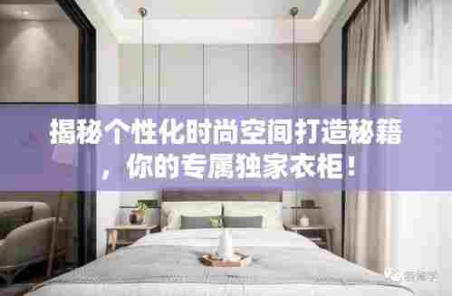 揭秘个性化时尚空间打造秘籍，你的专属独家衣柜！
