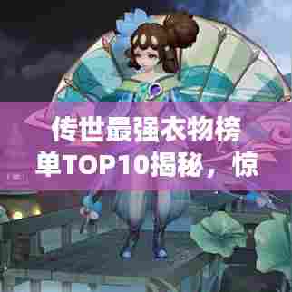 传世最强衣物榜单TOP10揭秘,惊艳你的眼球!