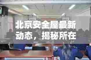 北京安全屋最新动态,揭秘所在地及其关键地位