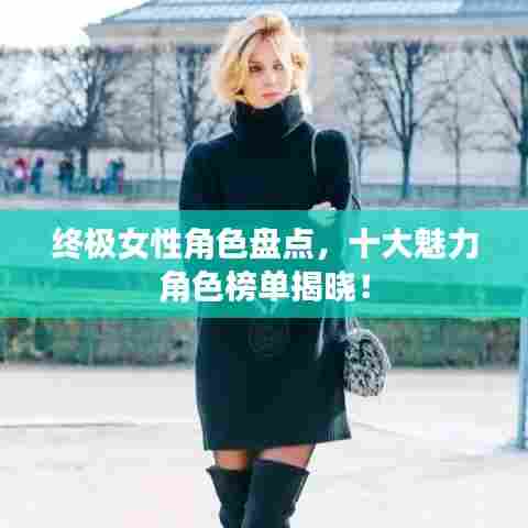 终极女性角色盘点,十大魅力角色榜单揭晓!