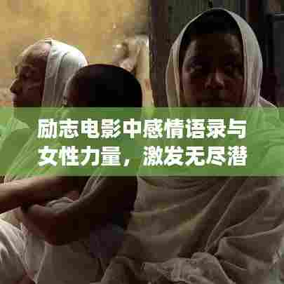 励志电影中感情语录与女性力量,激发无尽潜能与勇气