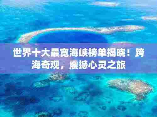 世界十大最宽海峡榜单揭晓！跨海奇观，震撼心灵之旅