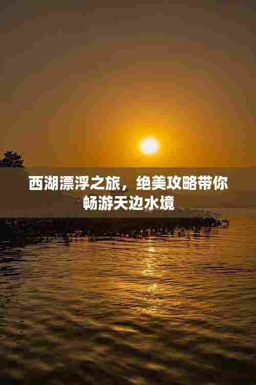西湖漂浮之旅，绝美攻略带你畅游天边水境