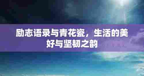 励志语录与青花瓷，生活的美好与坚韧之韵