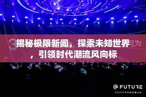 揭秘极限新闻,探索未知世界,引领时代潮流风向标