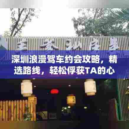 深圳浪漫驾车约会攻略,精选路线,轻松俘获TA的心