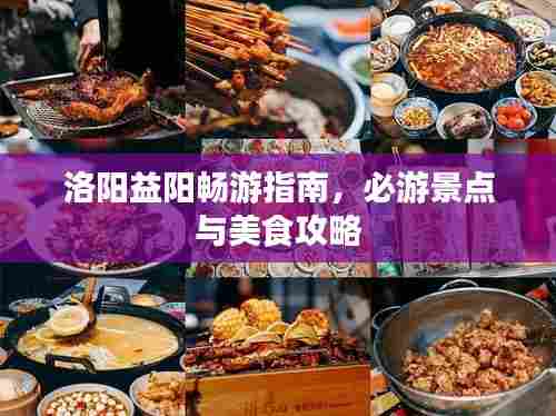 洛阳益阳畅游指南,必游景点与美食攻略