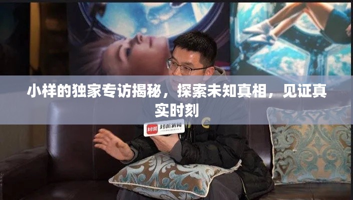 小样的独家专访揭秘,探索未知真相,见证真实时刻
