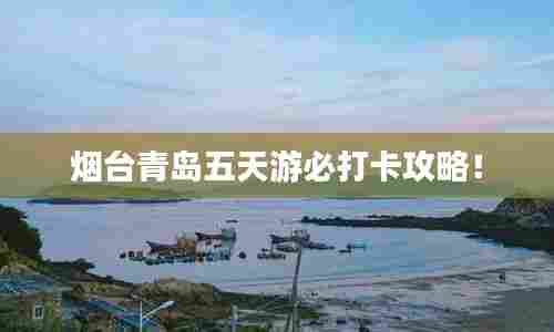 烟台青岛五天游必打卡攻略！