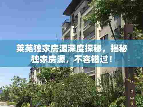 莱芜独家房源深度探秘,揭秘独家房源,不容错过!