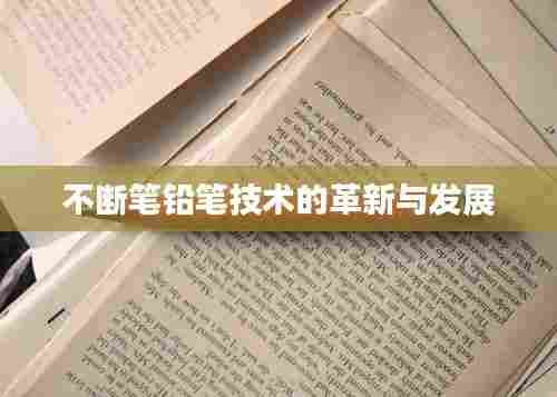 不断笔铅笔技术的革新与发展