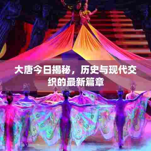 大唐今日揭秘,历史与现代交织的最新篇章