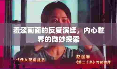 羞涩画面的反复演绎,内心世界的微妙探索