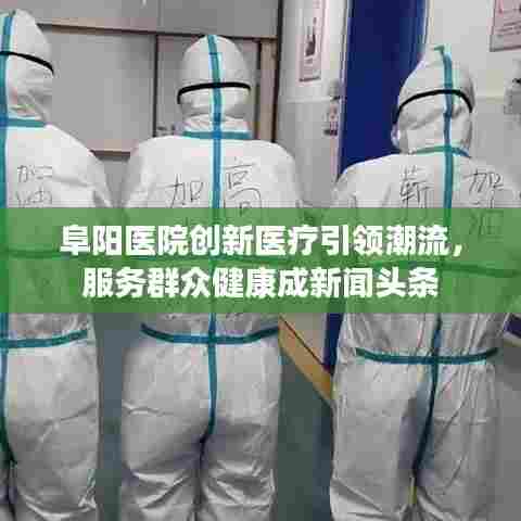 阜阳医院创新医疗引领潮流,服务群众健康成新闻头条