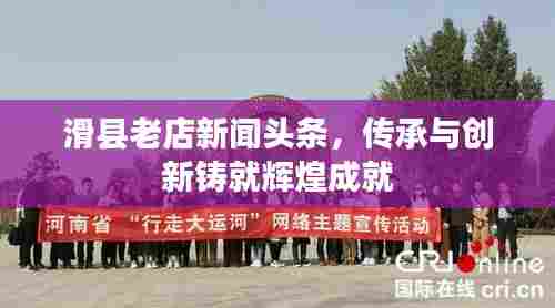 滑县老店新闻头条,传承与创新铸就辉煌成就