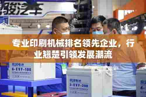 专业印刷机械排名领先企业,行业翘楚引领发展潮流